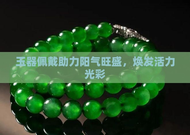 玉器佩戴助力阳气旺盛，焕发活力光彩