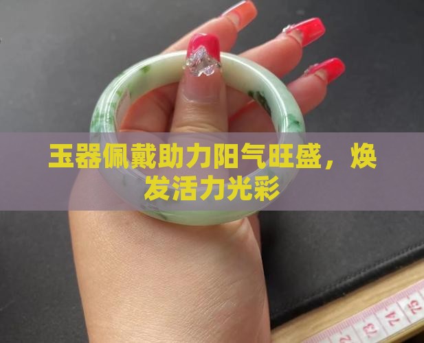 玉器佩戴助力阳气旺盛，焕发活力光彩