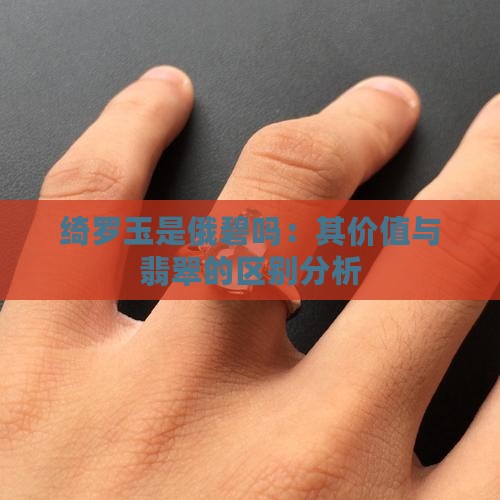 绮罗玉是俄碧吗：其价值与翡翠的区别分析