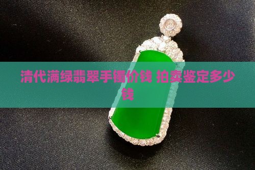 清代满绿翡翠手镯价钱 拍卖鉴定多少钱