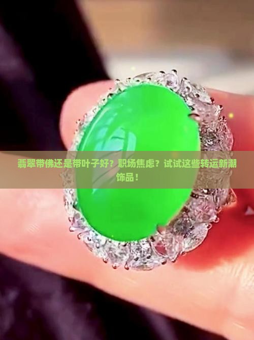 翡翠带佛还是带叶子好？职场焦虑？试试这些转运新潮饰品！