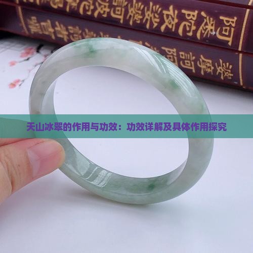 天山冰翠的作用与功效：功效详解及具体作用探究