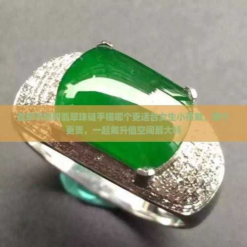 翡翠手镯和翡翠珠链手镯哪个更适合女生小孩戴，哪个更贵，一起戴升值空间最大吗