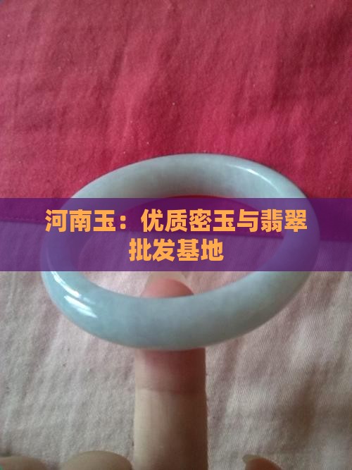 河南玉：优质密玉与翡翠批发基地