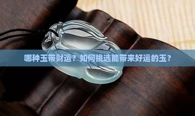 哪种玉带财运？如何挑选能带来好运的玉？