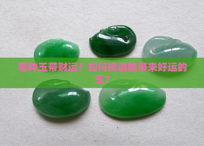 哪种玉带财运？如何挑选能带来好运的玉？
