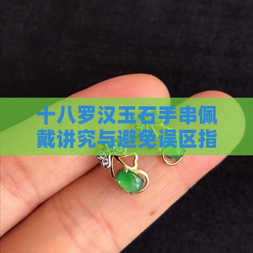 十八罗汉玉石手串佩戴讲究与避免误区指南