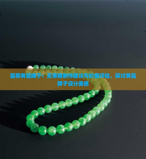 翡翠黄翡牌子：无事牌制作建议与价值评估，探讨黄翡牌子设计美感