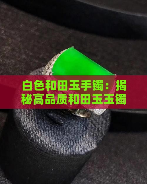 白色和田玉手镯：揭秘高品质和田玉玉镯之美