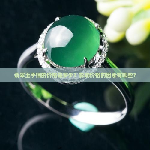 翡翠玉手镯的价格是多少？影响价格的因素有哪些？