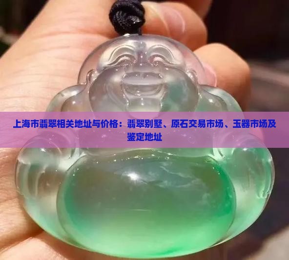 上海市翡翠相关地址与价格：翡翠别墅、原石交易市场、玉器市场及鉴定地址