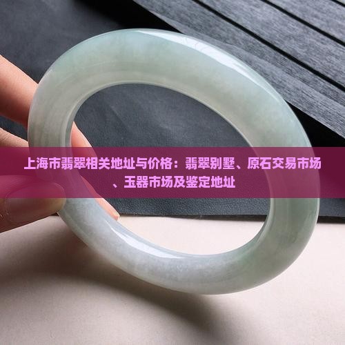 上海市翡翠相关地址与价格：翡翠别墅、原石交易市场、玉器市场及鉴定地址
