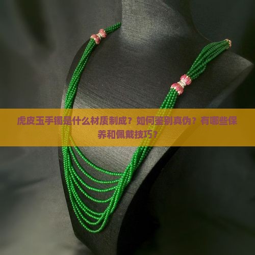 虎皮玉手镯是什么材质制成？如何鉴别真伪？有哪些保养和佩戴技巧？