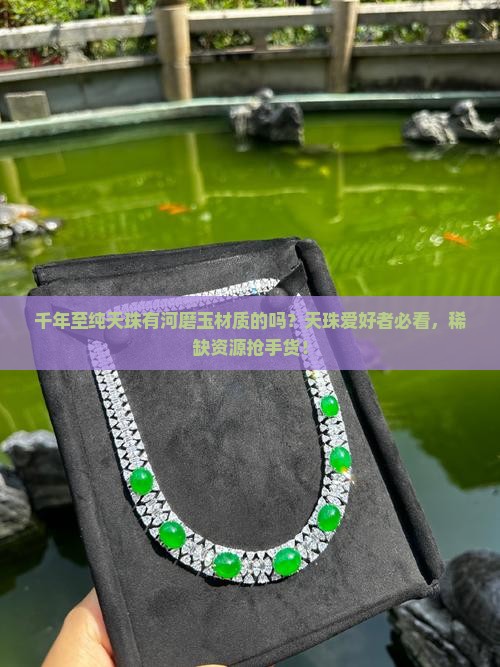 千年至纯天珠有河磨玉材质的吗？天珠爱好者必看，稀缺资源抢手货！