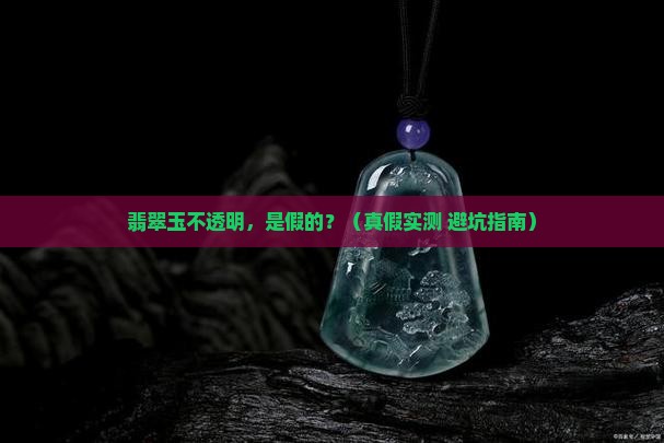翡翠玉不透明是假的吗 翡翠玉不透明是假的吗