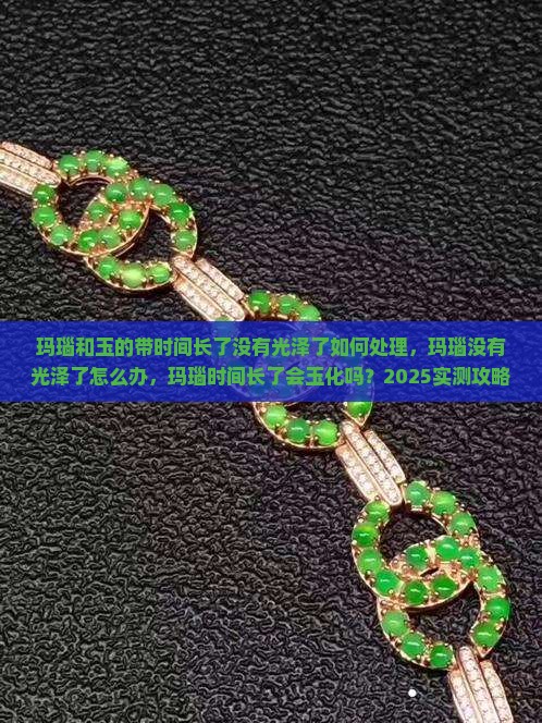 玛瑙和玉的带时间长了没有光泽了如何处理 玛瑙和玉的带时间长了没有光泽了如何处理