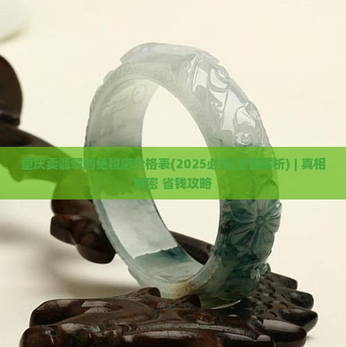 重庆卖翡翠的免税店价格表 重庆卖翡翠的免税店价格表