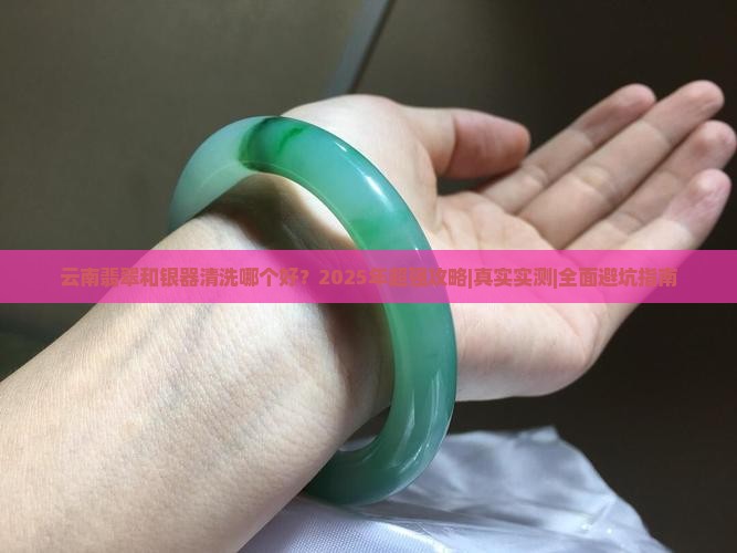 云南翡翠和银器清洗哪个好