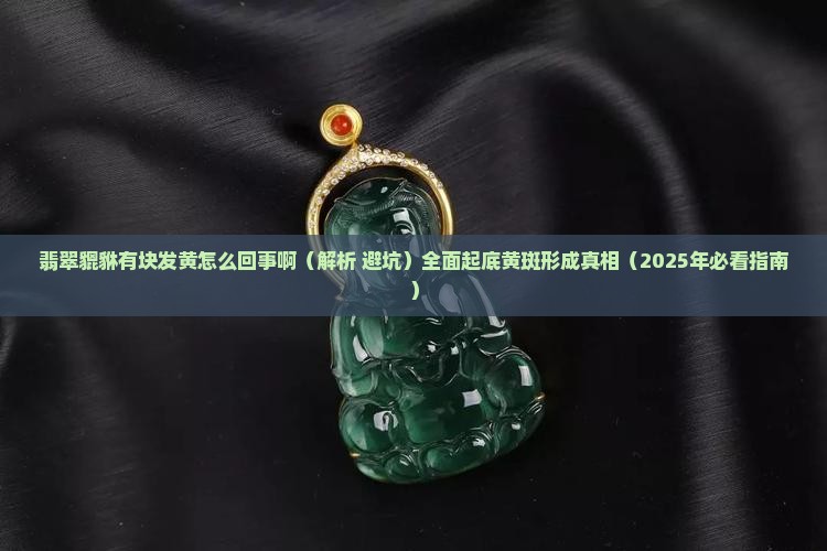 翡翠貔貅有块发黄怎么回事啊 翡翠貔貅有块发黄怎么回事啊