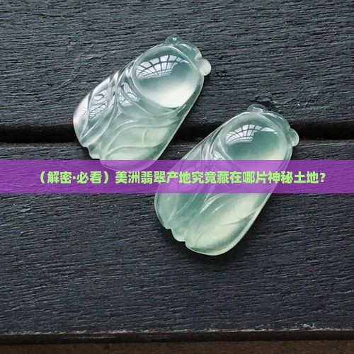 美洲翡翠产地在哪里
