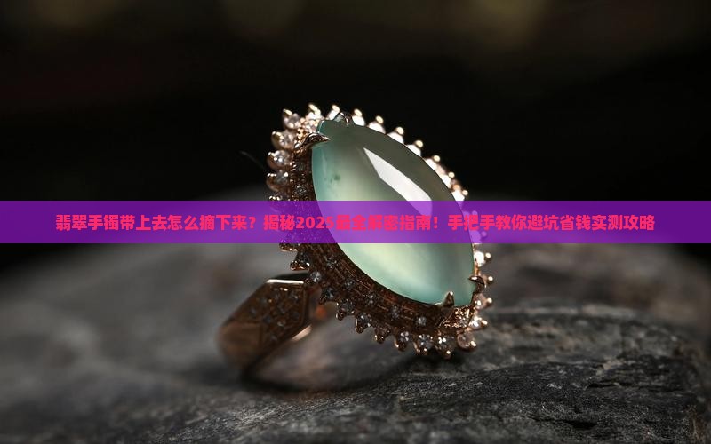 翡翠手镯带上去怎么摘下来