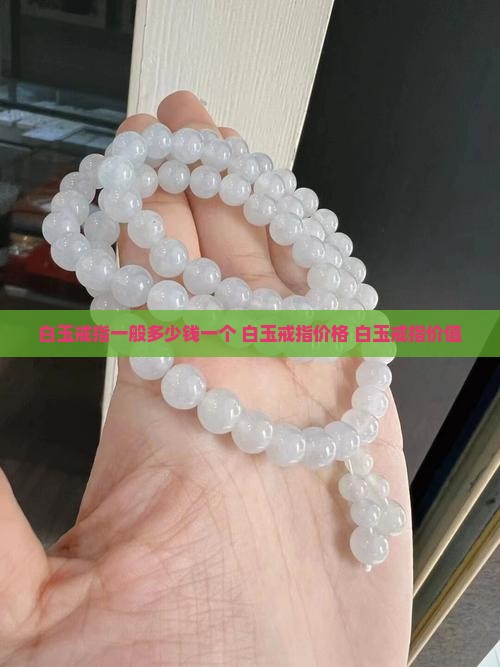 白玉戒指一般多少钱一个 白玉戒指一般多少钱一个
