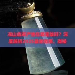 凉山翡翠产地在哪里最好