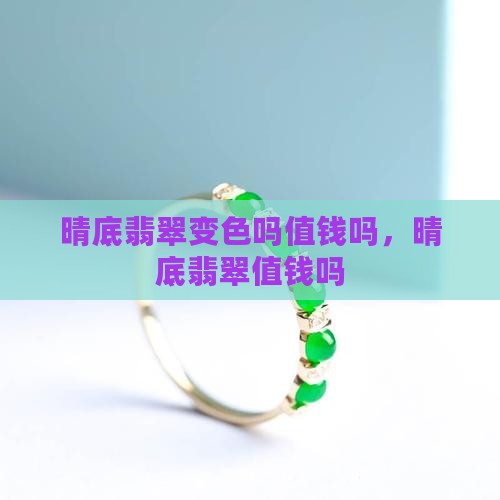 晴底翡翠变色吗值钱吗
