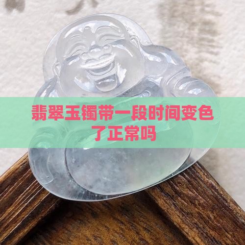 翡翠玉镯带一段时间变色了正常吗