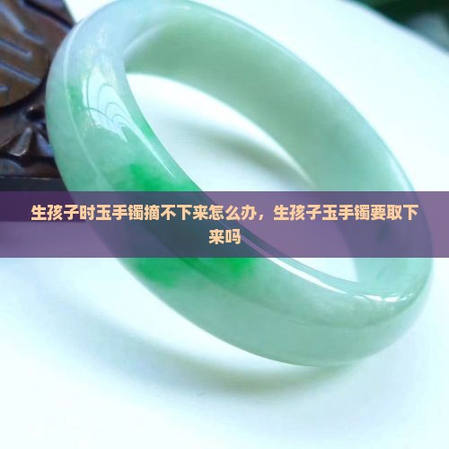 生孩子时玉手镯摘不下来怎么办