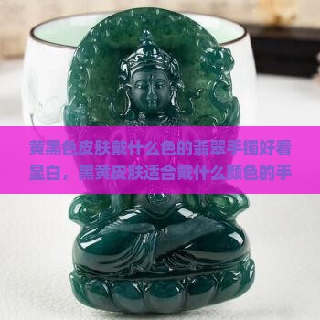 黄黑色皮肤戴什么色的翡翠手镯