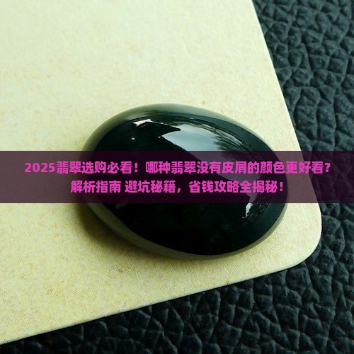 哪种翡翠没有皮屑的颜色好看