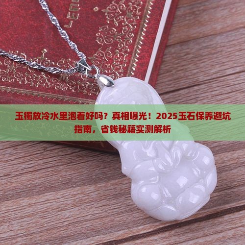 玉镯放冷水里泡着好吗