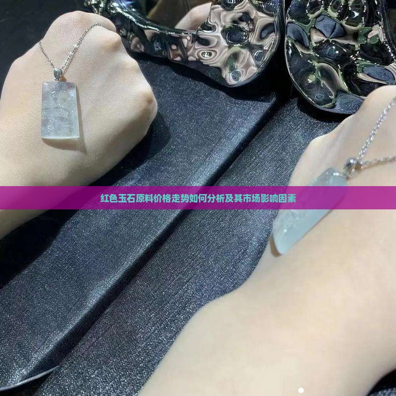 红色玉石原料价格走势如何分析