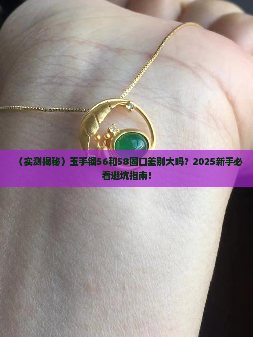 玉手镯56和58圈口戴着差别大吗