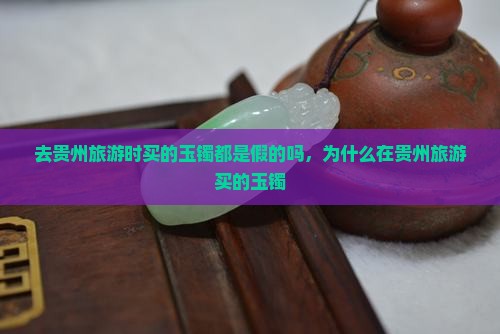 去贵州旅游时买的玉镯都是假的吗 去贵州旅游时买的玉镯都是假的吗