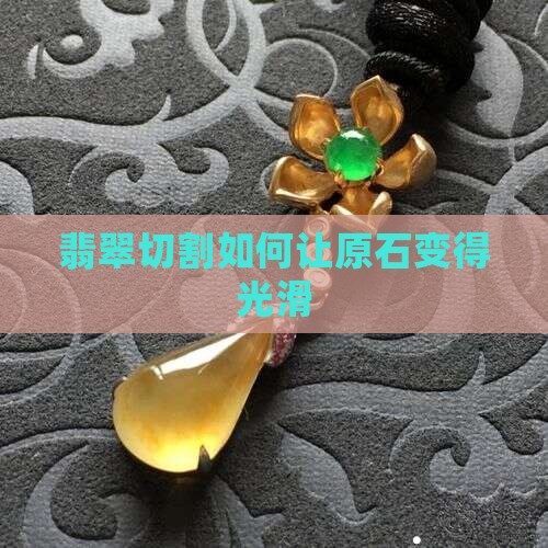 翡翠原石怎麽切的光滑