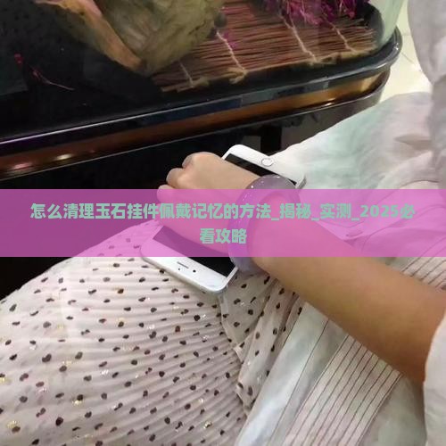怎么清理玉石挂件佩戴记忆的方法