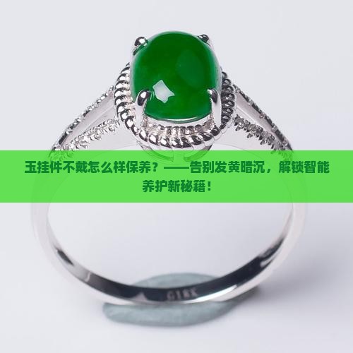 玉挂件不戴怎么样保养
