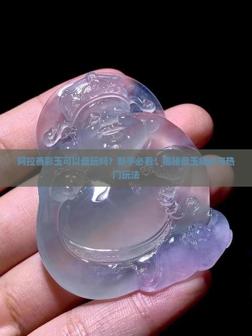 阿拉善彩玉可以盘玩吗