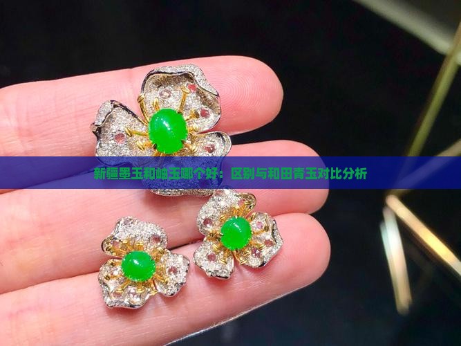 新疆墨玉和岫玉哪个好：区别与和田青玉对比分析