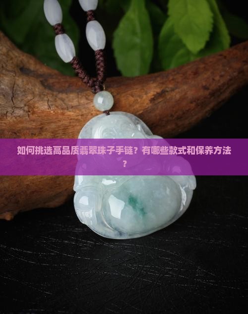 如何挑选高品质翡翠珠子手链？有哪些款式和保养方法？