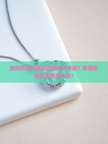 如何挑选高品质翡翠珠子手链？有哪些款式和保养方法？