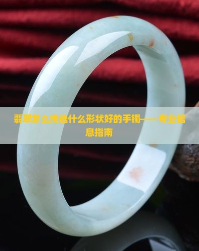 翡翠怎么挑选什么形状好的手镯——专业信息指南