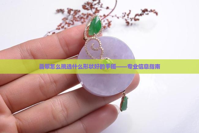 翡翠怎么挑选什么形状好的手镯——专业信息指南