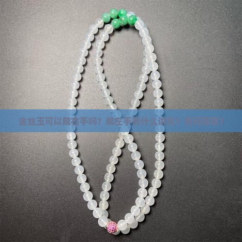 金丝玉可以戴右手吗？戴左手有什么讲究？有何寓意？