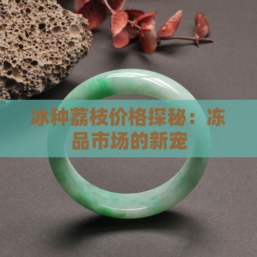 冰种荔枝价格探秘：冻品市场的新宠