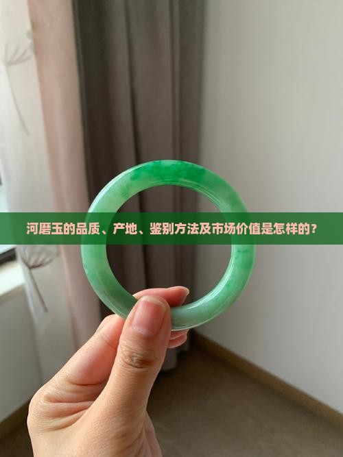 河磨玉的品质、产地、鉴别方法及市场价值是怎样的？