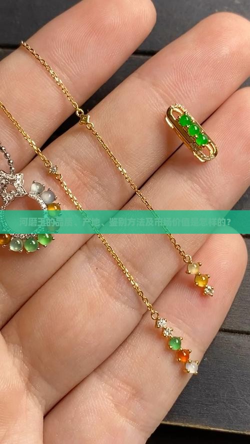 河磨玉的品质、产地、鉴别方法及市场价值是怎样的？