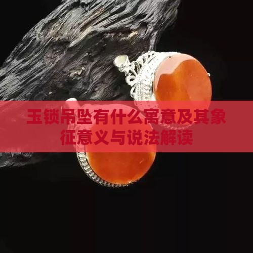 玉锁吊坠有什么寓意及其象征意义与说法解读